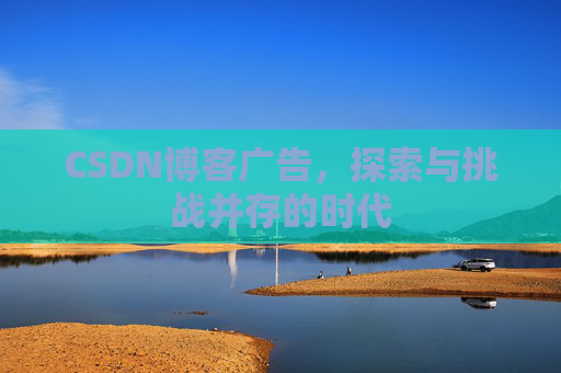 CSDN博客广告，探索与挑战并存的时代